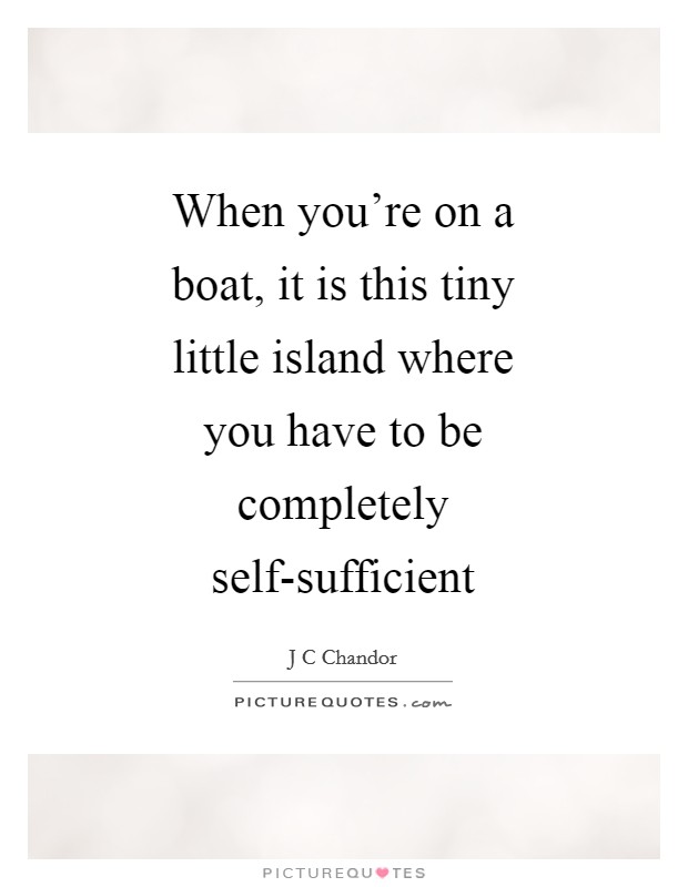 When you're on a boat, it is this tiny little island where you have to be completely self-sufficient Picture Quote #1