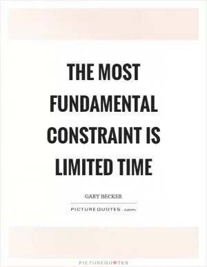The most fundamental constraint is limited time Picture Quote #1