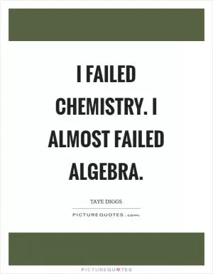 I failed chemistry. I almost failed algebra Picture Quote #1