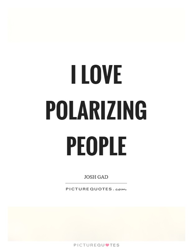 I love polarizing people Picture Quote #1