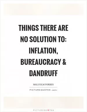 Things there are no solution to: Inflation, bureaucracy and dandruff Picture Quote #1