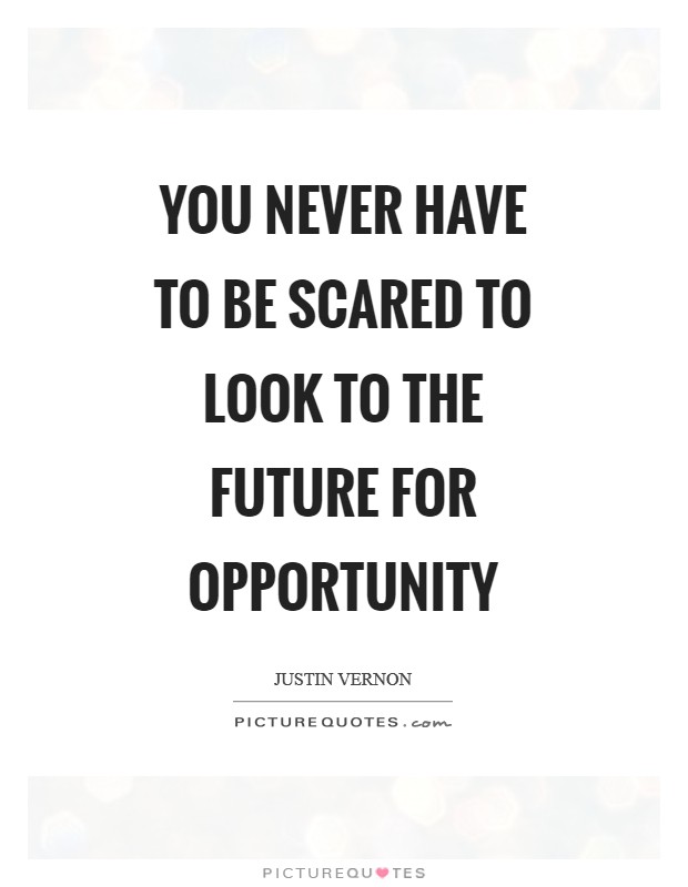 You never have to be scared to look to the future for opportunity Picture Quote #1