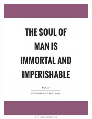 The soul of man is immortal and imperishable Picture Quote #1