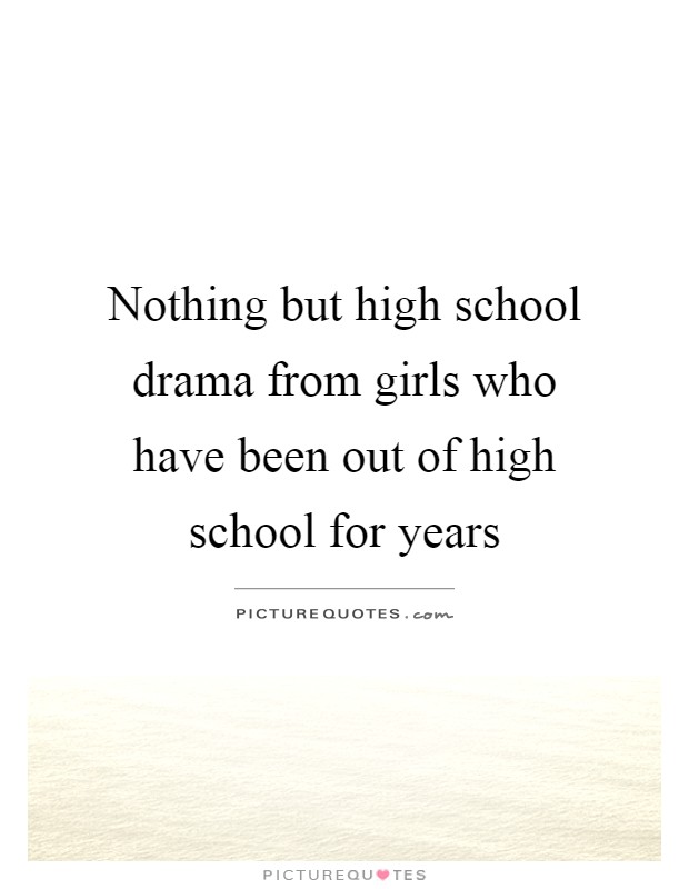 Nothing but high school drama from girls who have been out of high school for years Picture Quote #1