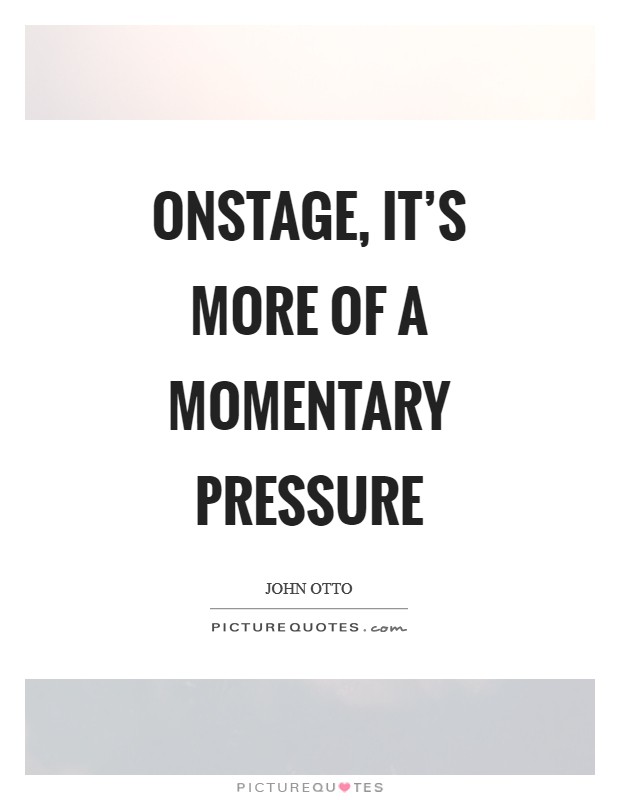Onstage, it's more of a momentary pressure Picture Quote #1