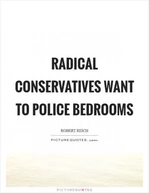 Radical conservatives want to police bedrooms Picture Quote #1