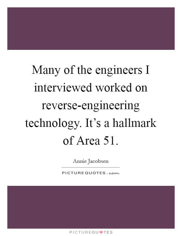 Many of the engineers I interviewed worked on reverse-engineering technology. It's a hallmark of Area 51 Picture Quote #1