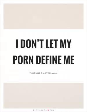I don’t let my porn define me Picture Quote #1