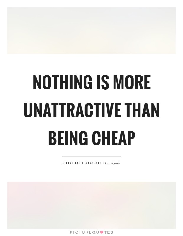Nothing is more unattractive than being cheap Picture Quote #1