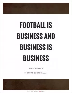 Football is business and business is business Picture Quote #1