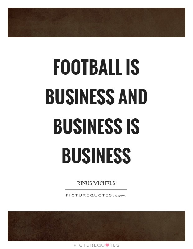 Football is business and business is business Picture Quote #1