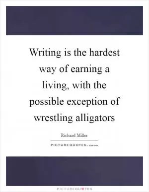 Writing is the hardest way of earning a living, with the possible exception of wrestling alligators Picture Quote #1