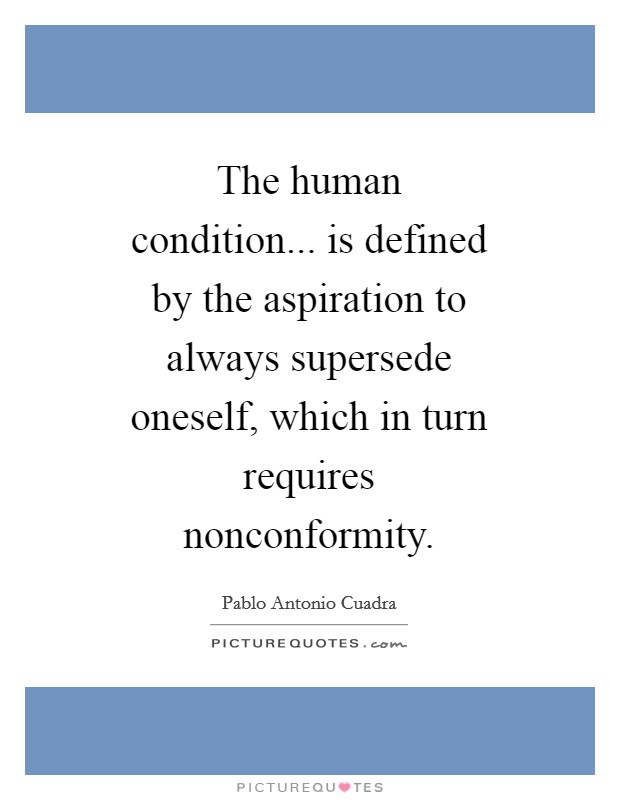The human condition... is defined by the aspiration to always supersede oneself, which in turn requires nonconformity Picture Quote #1