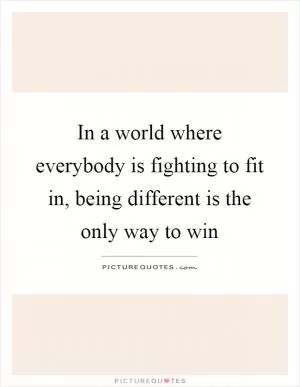 In a world where everybody is fighting to fit in, being different is the only way to win Picture Quote #1