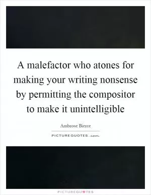 A malefactor who atones for making your writing nonsense by permitting the compositor to make it unintelligible Picture Quote #1