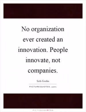 No organization ever created an innovation. People innovate, not companies Picture Quote #1