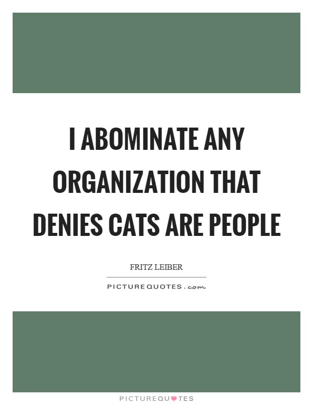 I abominate any organization that denies cats are people Picture Quote #1