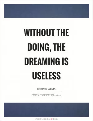Without the doing, the dreaming is useless Picture Quote #1