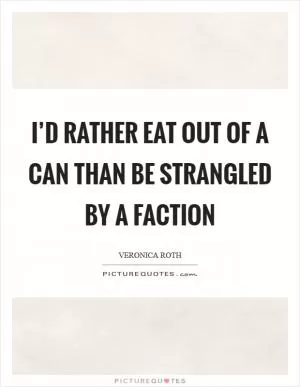 I’d rather eat out of a can than be strangled by a faction Picture Quote #1