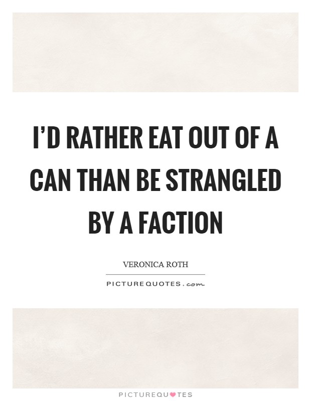 I'd rather eat out of a can than be strangled by a faction Picture Quote #1