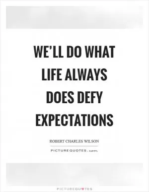 We’ll do what life always does defy expectations Picture Quote #1