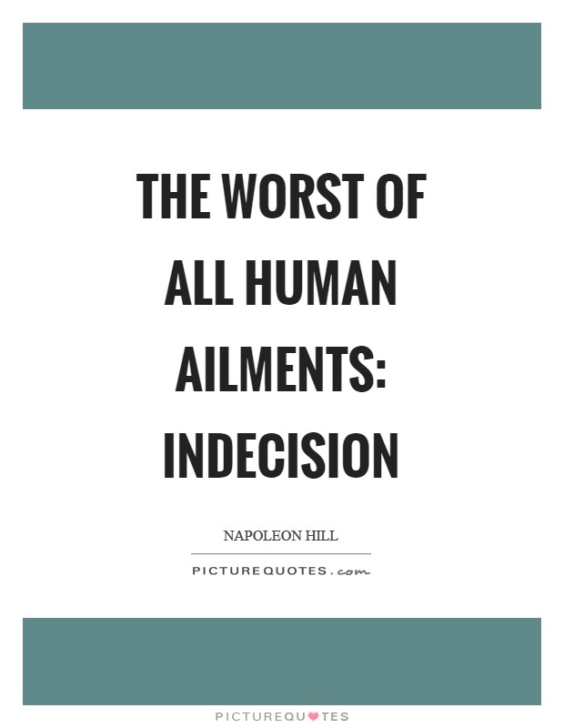 The worst of all human ailments: indecision Picture Quote #1