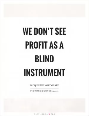We don’t see profit as a blind instrument Picture Quote #1