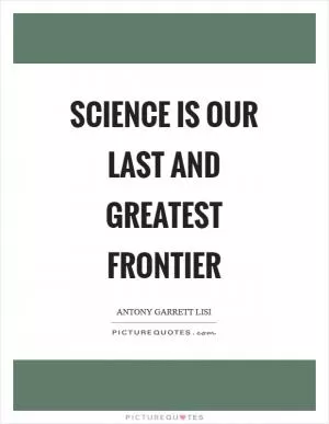 Science is our last and greatest frontier Picture Quote #1