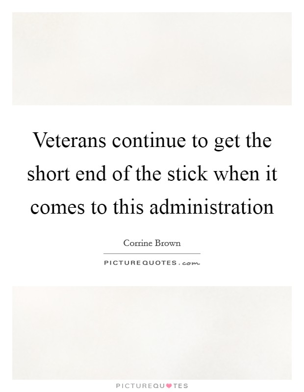 Veterans continue to get the short end of the stick when it comes to this administration Picture Quote #1