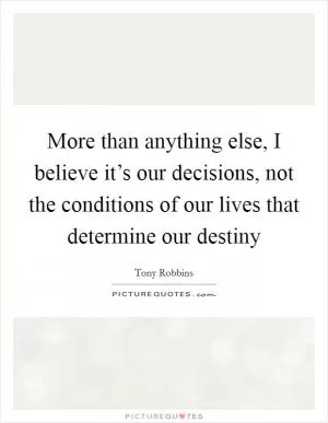 More than anything else, I believe it’s our decisions, not the conditions of our lives that determine our destiny Picture Quote #1