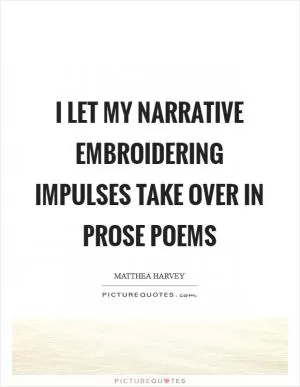 I let my narrative embroidering impulses take over in prose poems Picture Quote #1