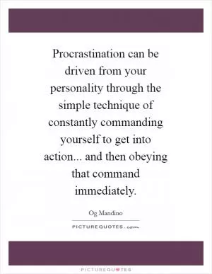 Procrastination can be driven from your personality through the simple technique of constantly commanding yourself to get into action... and then obeying that command immediately Picture Quote #1