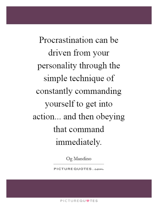 Procrastination can be driven from your personality through the simple technique of constantly commanding yourself to get into action... and then obeying that command immediately Picture Quote #1