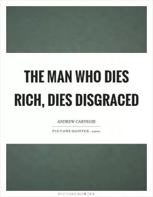 The man who dies rich, dies disgraced Picture Quote #1