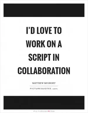 I’d love to work on a script in collaboration Picture Quote #1