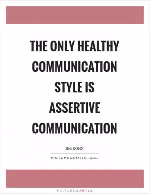 The only healthy communication style is assertive communication Picture Quote #1