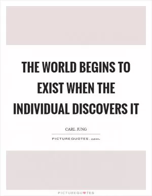The world begins to exist when the individual discovers it Picture Quote #1