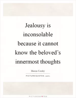 Jealousy is inconsolable because it cannot know the beloved’s innermost thoughts Picture Quote #1