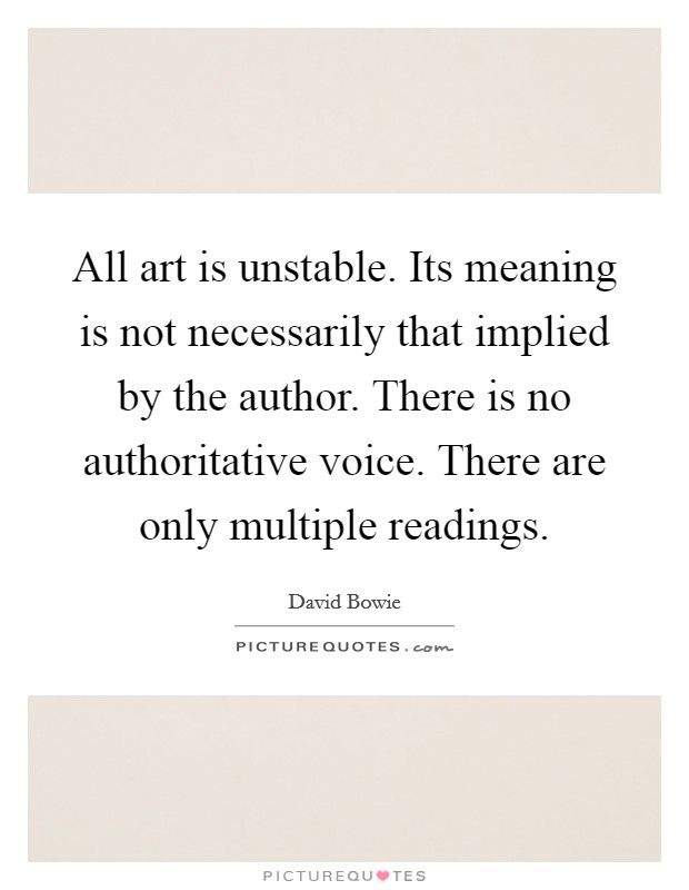 All art is unstable. Its meaning is not necessarily that implied by the author. There is no authoritative voice. There are only multiple readings Picture Quote #1