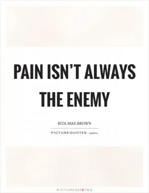 Pain isn’t always the enemy Picture Quote #1