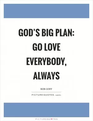 God’s big plan: go love everybody, always Picture Quote #1