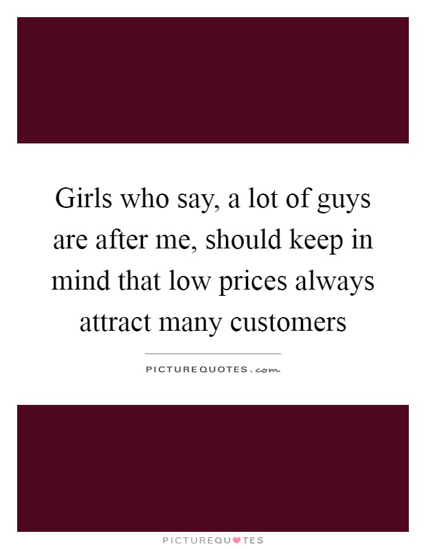 Girls who say, a lot of guys are after me, should keep in mind that low prices always attract many customers Picture Quote #1
