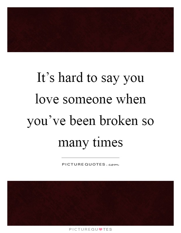 It's hard to say you love someone when you've been broken so many times Picture Quote #1