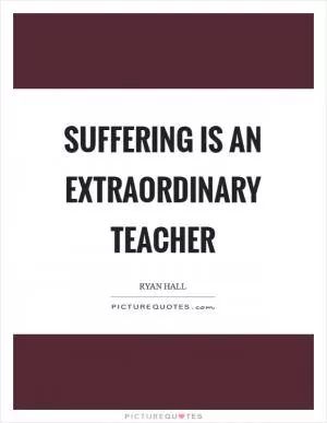 Suffering is an extraordinary teacher Picture Quote #1