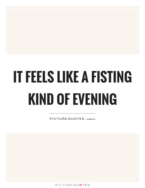 It feels like a fisting kind of evening Picture Quote #1