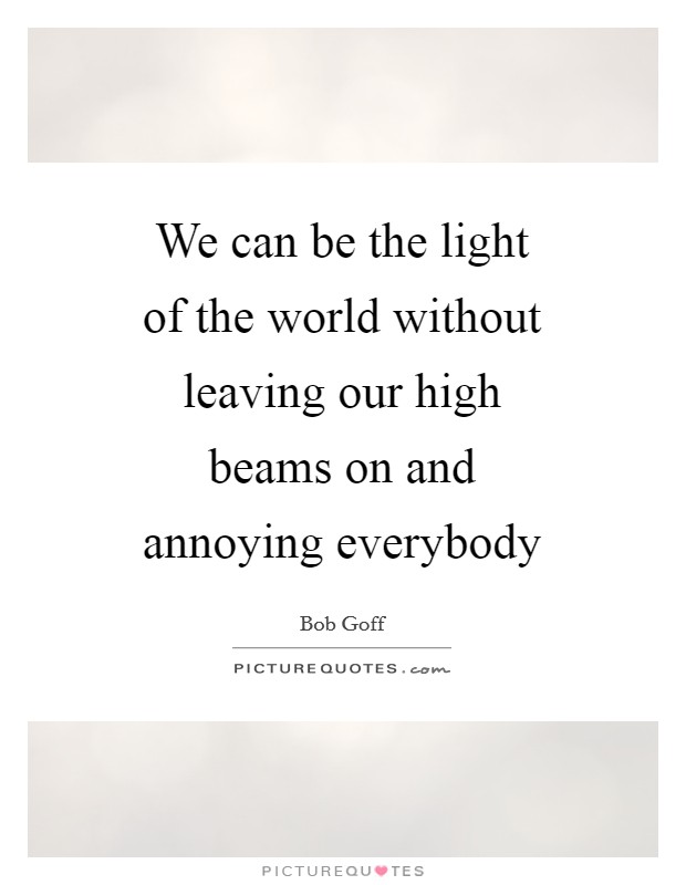 We can be the light of the world without leaving our high beams on and annoying everybody Picture Quote #1