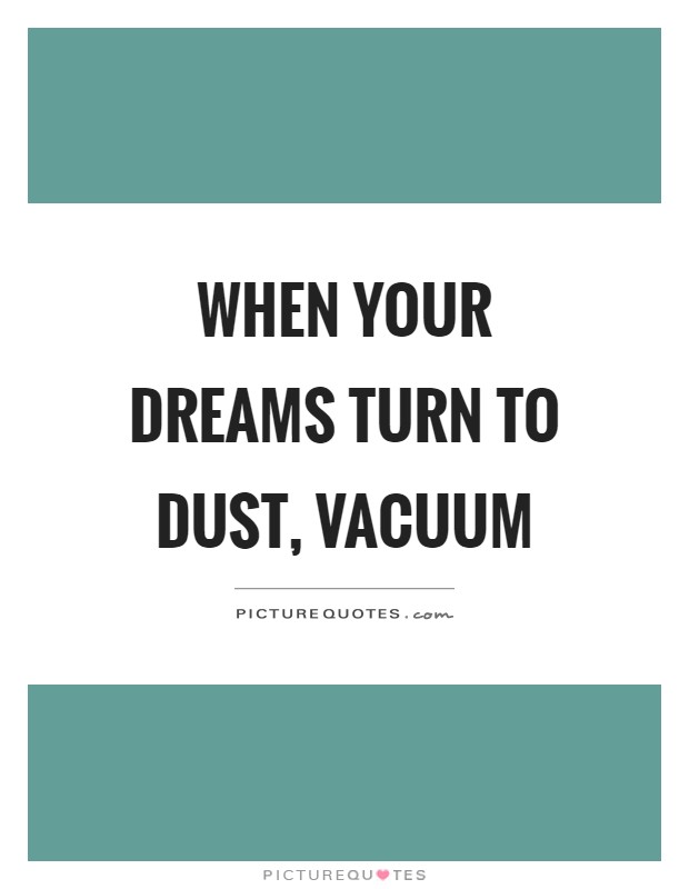 When your dreams turn to dust, vacuum Picture Quote #1