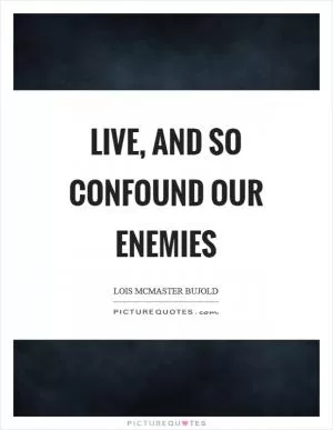 Live, and so confound our enemies Picture Quote #1