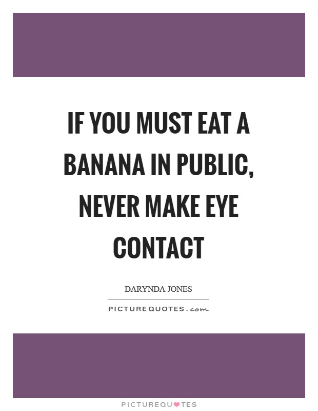 If you must eat a banana in public, never make eye contact Picture Quote #1