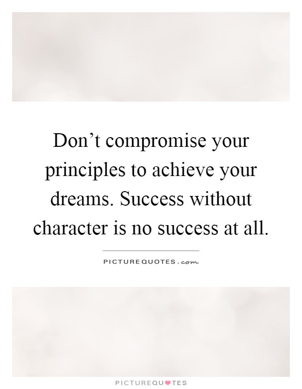 Don't compromise your principles to achieve your dreams. Success without character is no success at all Picture Quote #1